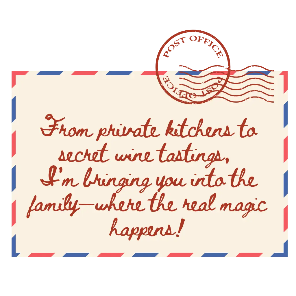 Postcard: From private kitchens to secret wine tastings, I’m bringing you into the family—where the real magic happens!